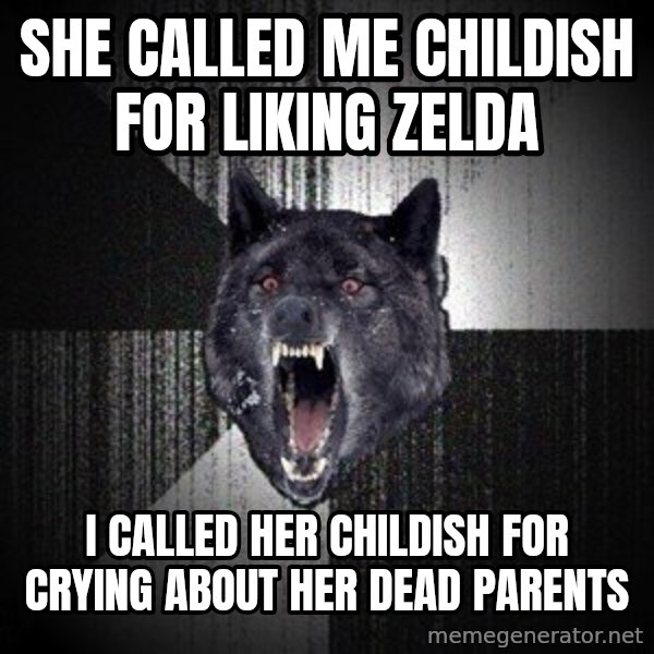 Insanity Wolf meme: she called me childish for liking zelda / i called her childish for crying about her dead parents