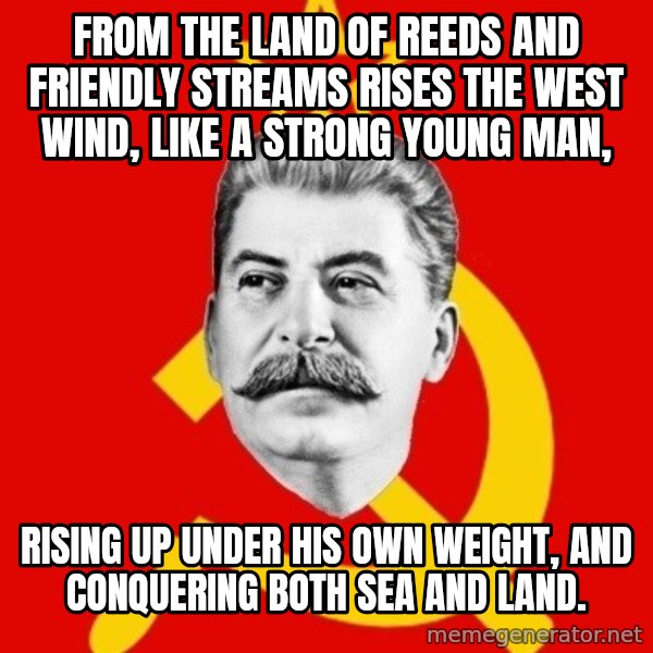 Stalin Says meme: From the land of reeds and friendly streams rises the west wind, like a strong young man, / rising up under his own weight, and conquering both sea and land.