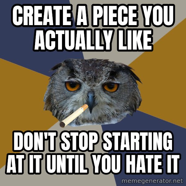 Art Student Owl meme: Create a piece you actually like / Don't stop starting at it until you hate it