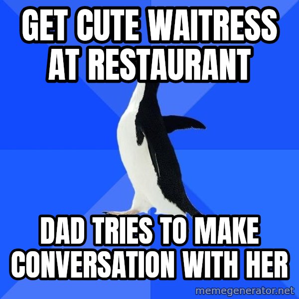 Socially Awkward Penguin meme: get cute waitress at restaurant / dad tries to make conversation with her