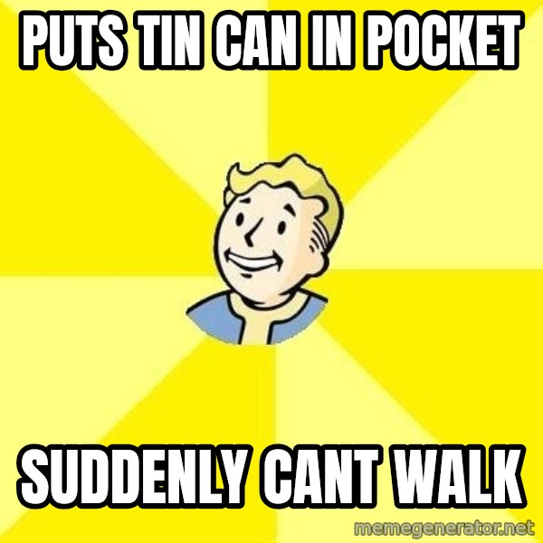 Fallout 3 meme: Puts tin can in pocket / suddenly cant walk