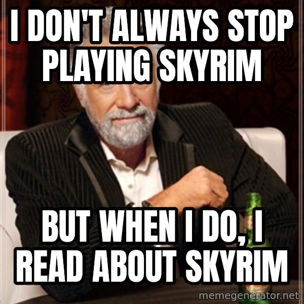 Dos Equis Guy gives advice meme: I DON'T ALWAYS STOP PLAYING SKYRIM / BUT WHEN I DO, I READ ABOUT SKYRIM
