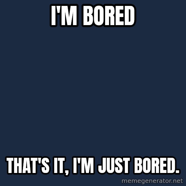 First World Problems meme: i'm bored / that's it, i'm just bored.