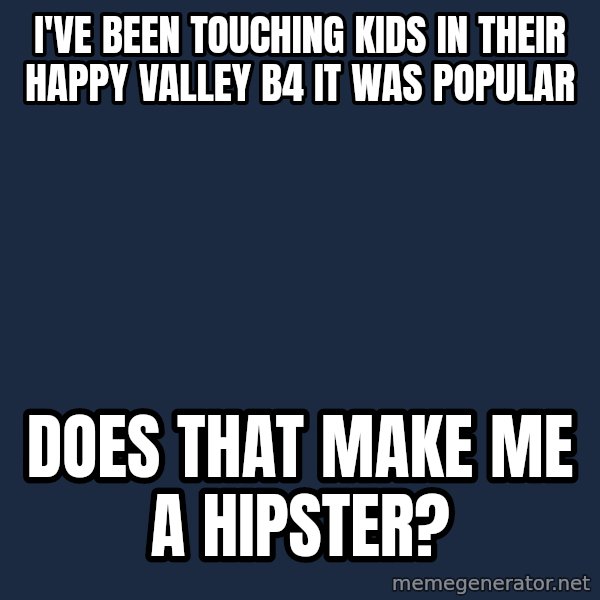 Pedobear meme: I've been touching kids in their happy valley b4 it was popular / Does that make me a hipster?