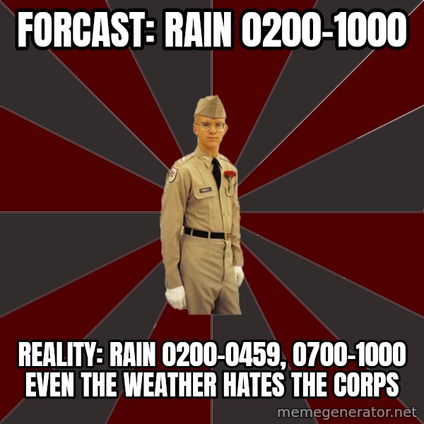 Stereotypical Corps Guy meme: Forcast: Rain 0200-1000 / Reality: Rain 0200-0459, 0700-1000 even the weather hates the Corps