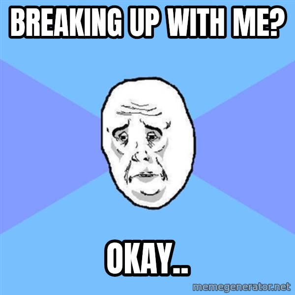 Okay Guy meme: Breaking up with me? / okay..