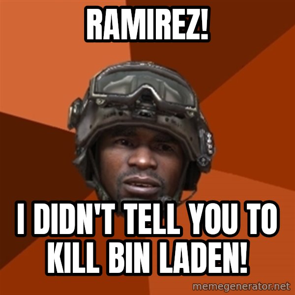Sgt. Foley meme: Ramirez! / i Didn't tell you to kill bin laden!