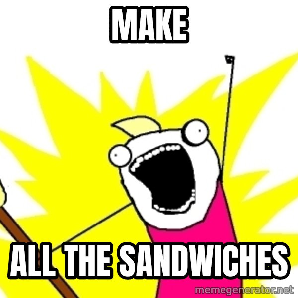 X ALL THE THINGS meme: MAKE / ALL THE SANDWICHES
