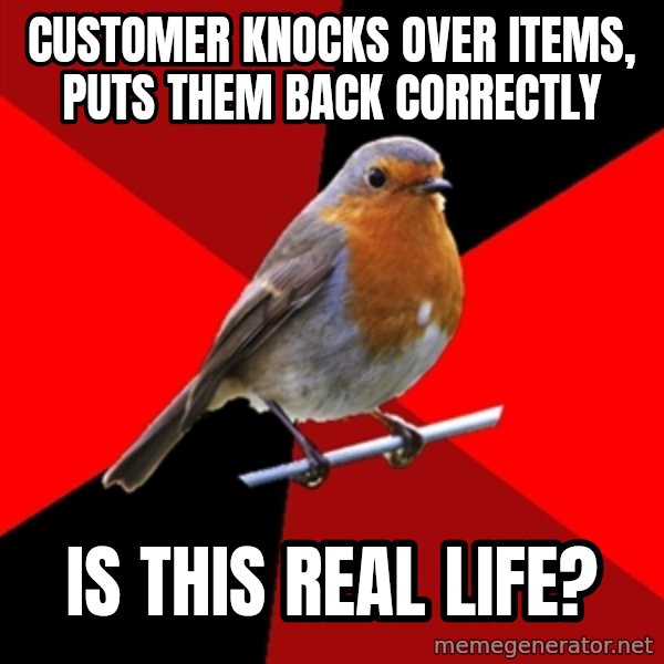 Retail Robin meme: Customer knocks over items, puts them back correctly / is this real life?