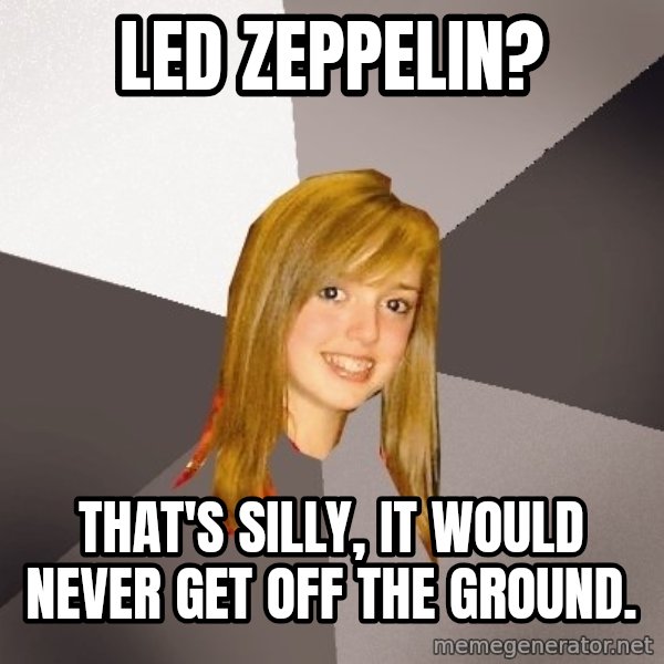 Musically Oblivious 8th Grader meme: led zeppelin? / that's silly, it would never get off the ground.