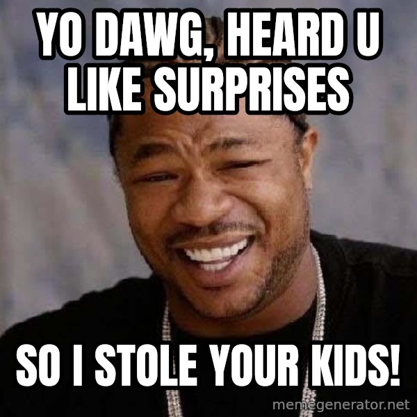 Yo Dawg meme: Yo dawg, heard u like surprises / so i stole your kids!
