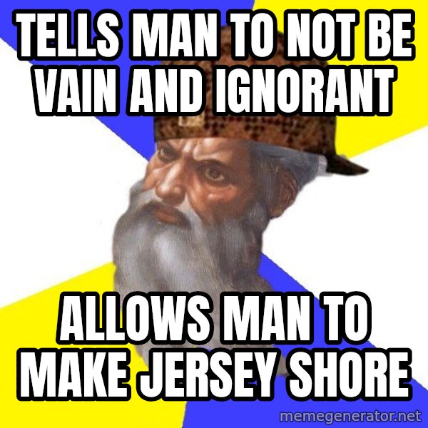 Scumbag God meme: tells man to not be vain and ignorant / allows man to make jersey shore
