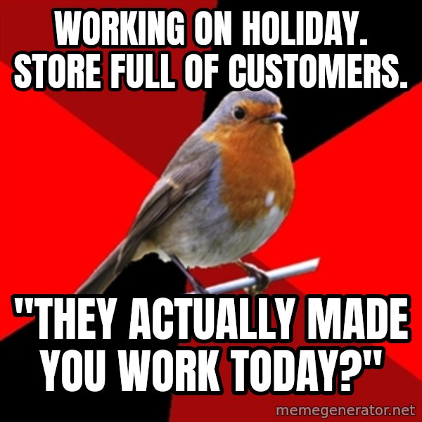 Retail Robin meme: working on holidaY. Store full of customers. / "They actually made you work today?"