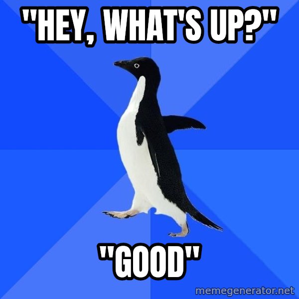 Socially Awkward Penguin meme: "Hey, What's up?" / "Good"