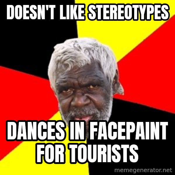 Aboriginal meme: Doesn't like stereotypes / Dances in facepaint for tourists