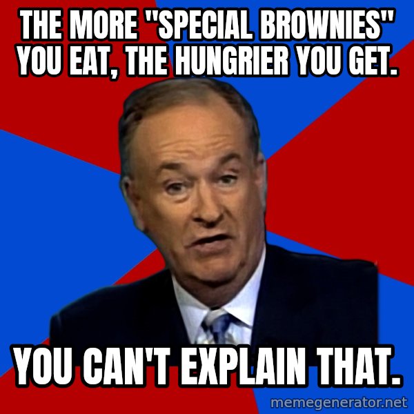 Bill O'Reilly Proves God meme: The more "special brownies" you eat, the hungrier you get. / you can't explain that.