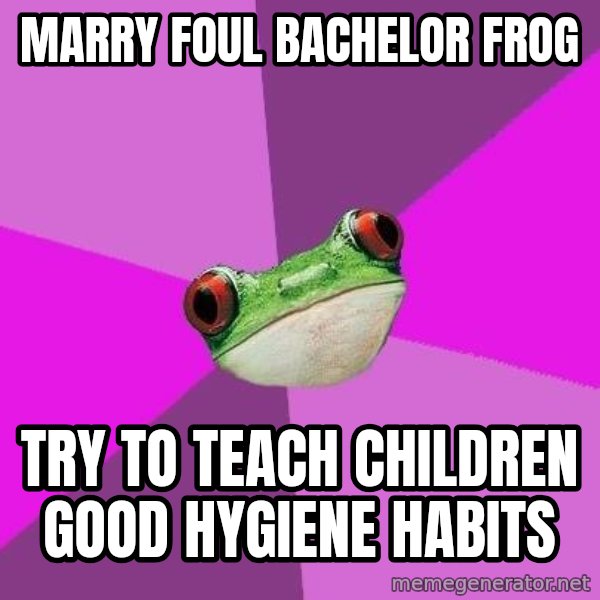 Foul Bachelorette Frog meme: Marry foul bachelor frog / try to teach children good hygiene habits