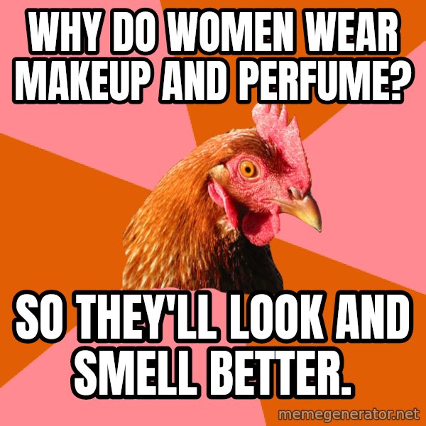 Anti Joke Chicken meme: WHy do women wear makeup and perfume? / So they'll look and smell better.