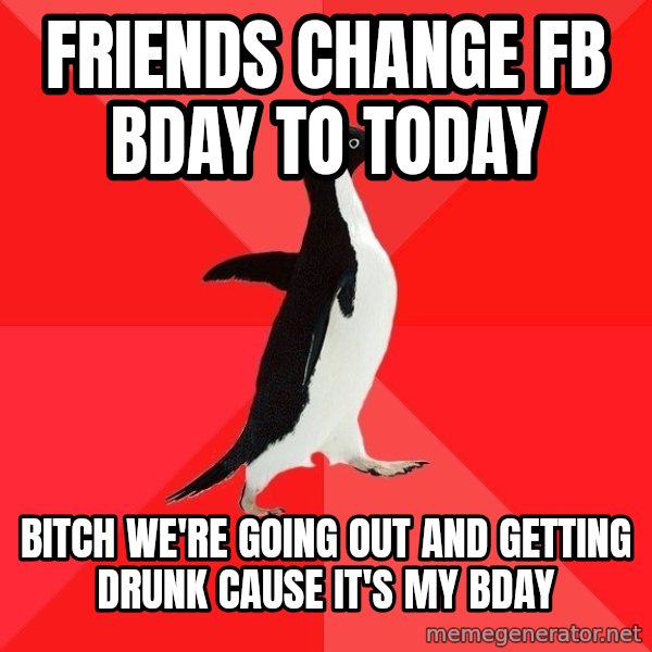 Socially Awesome Penguin meme: Friends change fb bday to today / Bitch we're going out and getting drunk cause it's my bday