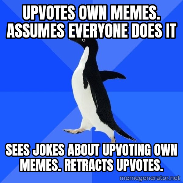Socially Awkward Penguin meme: Upvotes own memes. Assumes everyone does it / Sees jokes about upvoting own memes.  retracts upvotes.