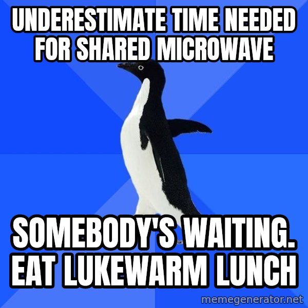 Socially Awkward Penguin meme: Underestimate time needed for shared microwave / Somebody's waiting.  Eat lukewarm lunch