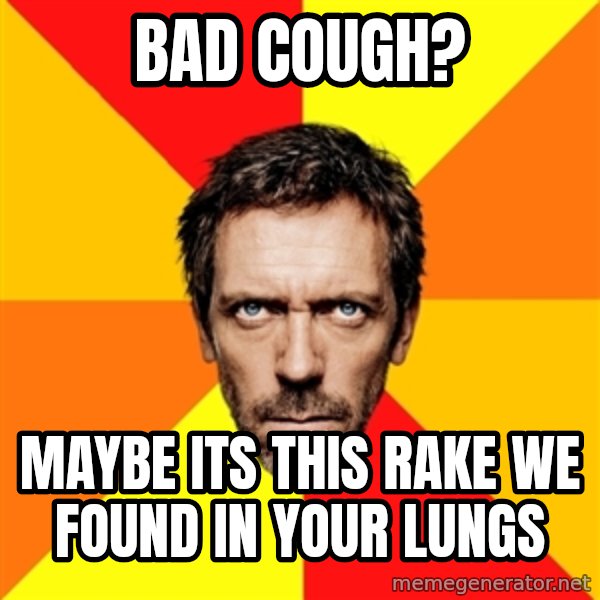 Diagnostic House meme: Bad cough? / Maybe its this rake we found in your lungs