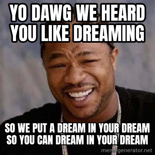 Yo Dawg meme: Yo dawg we heard you like dreaming / so we put a dream in your dream so you can dream in your dream