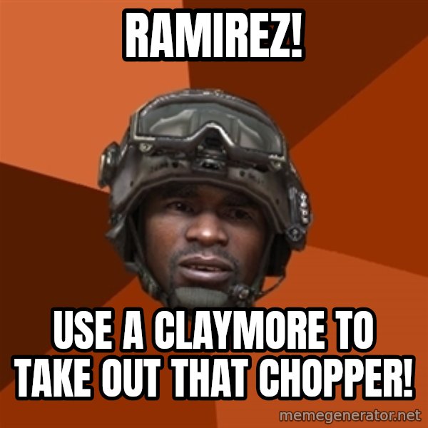 Sgt. Foley meme: RAMIREZ! / USE A CLAYMORE TO TAKE OUT THAT CHOPPER!