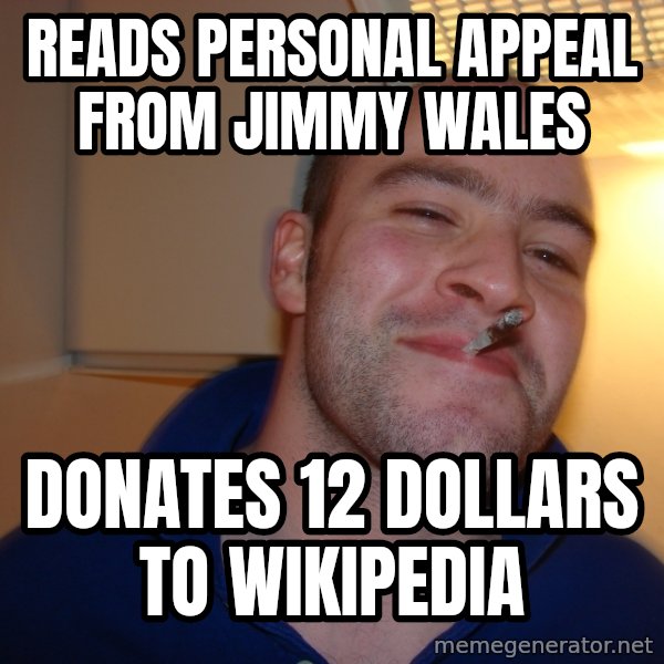 Good Guy Greg meme: READS PERSONAL APPEAL FROM JIMMY WALES / DONATES 12 DOLLARS TO WIKIPEDIA