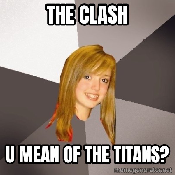 Musically Oblivious 8th Grader meme: the clash / u mean of the titans?