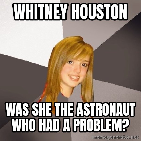 Musically Oblivious 8th Grader meme: Whitney Houston / Was she the astronaut who had a problem?
