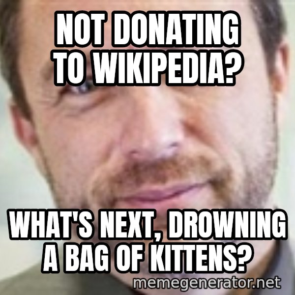 Jimmy Wales meme: Not donating to wikipedia? / What's next, drowning a bag of kittens?