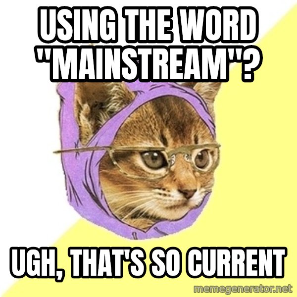 Hipster Kitty meme: UsiNG THE WORD "MAINSTREAM"? / UGH, THAT'S SO CURRENT