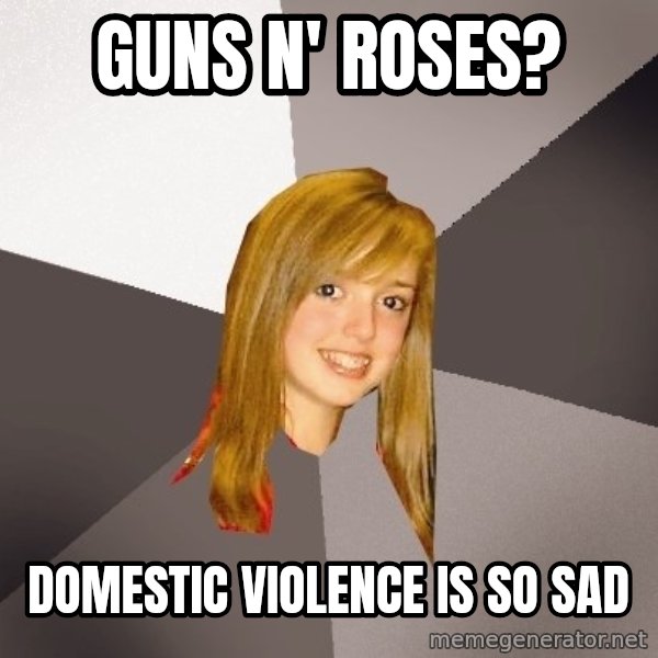 Musically Oblivious 8th Grader meme: guns n' roses? / domestic violence is so sad