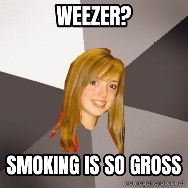 Musically Oblivious 8th Grader meme: weezer? / smoking is so gross