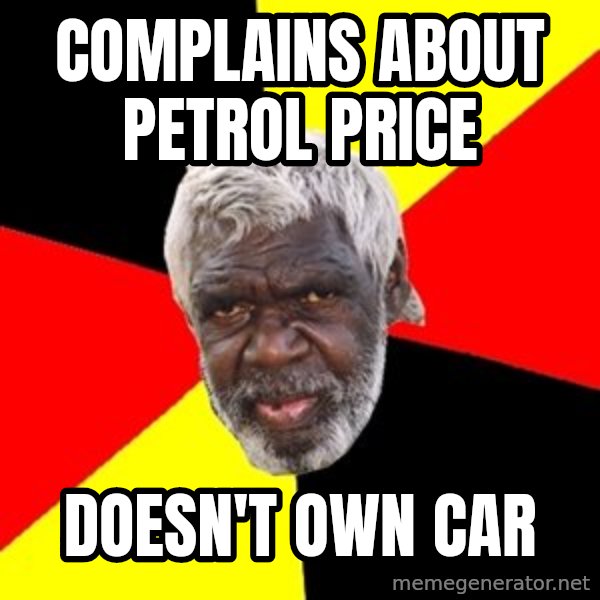 Aboriginal meme: complains about petrol price / doesn't own car