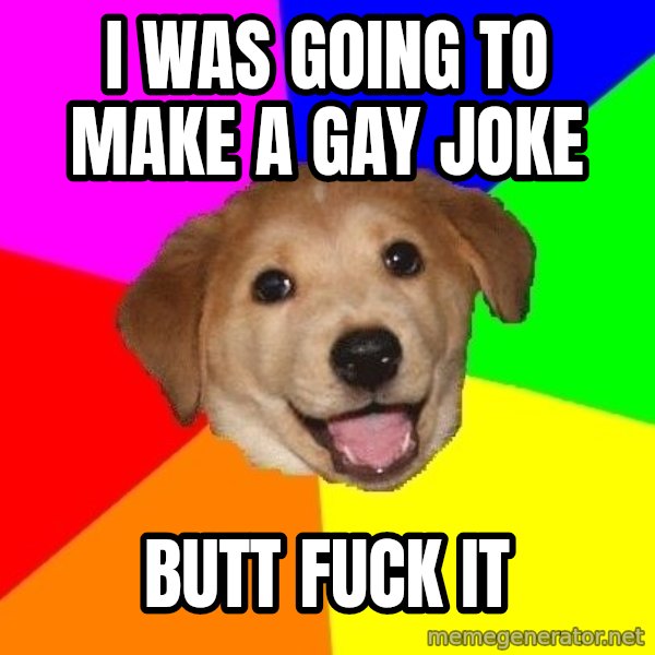 Advice Dog meme: i was going to make a gay joke / butt fuck it