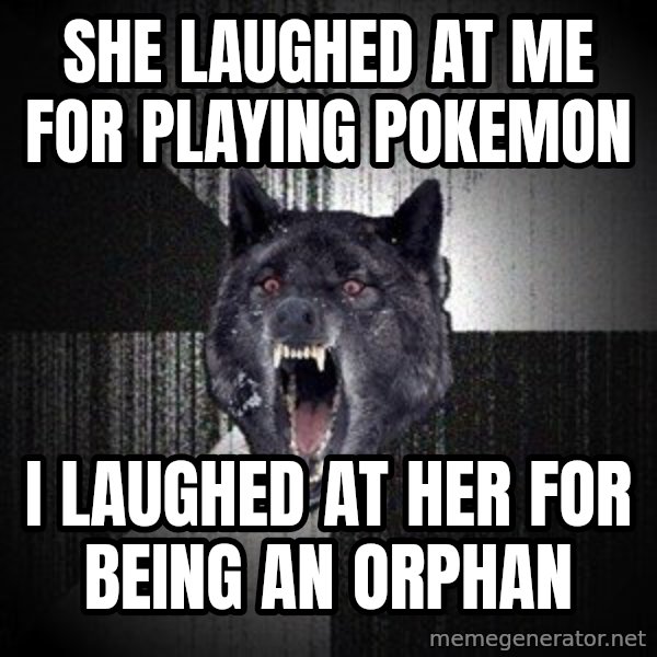 Insanity Wolf meme: she laughed at me for playing pokemon / i laughed at her for being an orphan