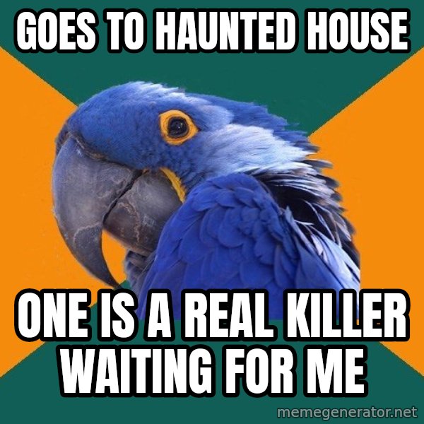 Paranoid Parrot meme: goes to haunted house / one is a real killer waiting for me