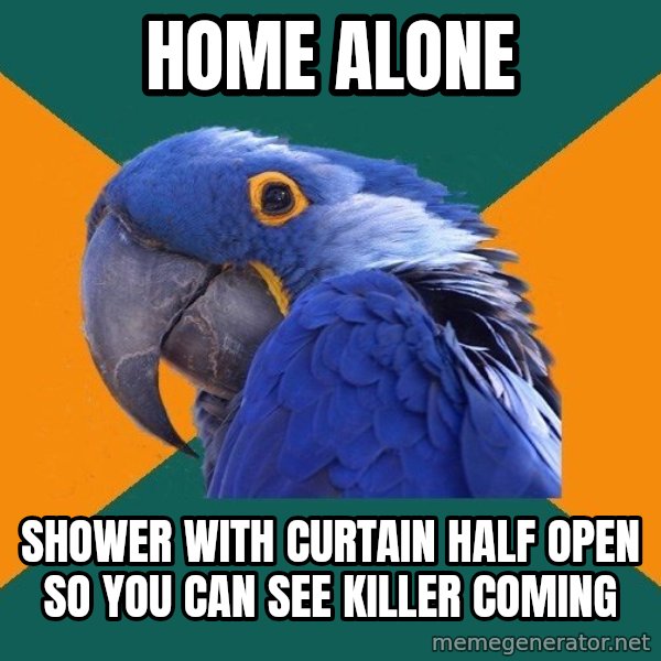 Paranoid Parrot meme: home alone / shower with curtain half open so you can see killer coming
