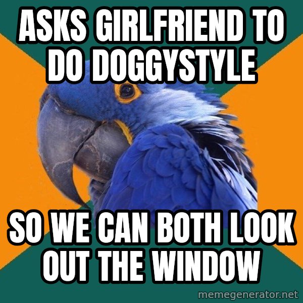 Paranoid Parrot meme: asks girlfriend to do doggystyle / so we can both look out the window