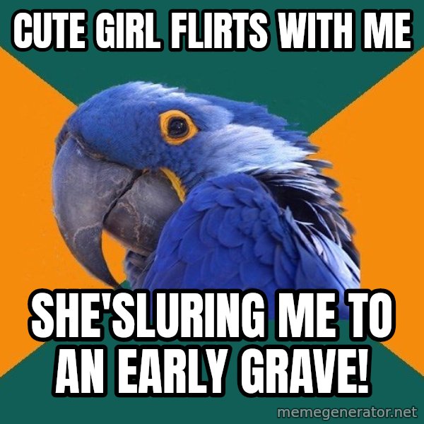 Paranoid Parrot meme: cute girl flirts with me / she'sluring me to an early grave!