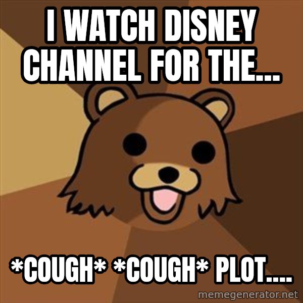 Pedobear meme: I watch Disney Channel for the... / *cough* *cough* plot....
