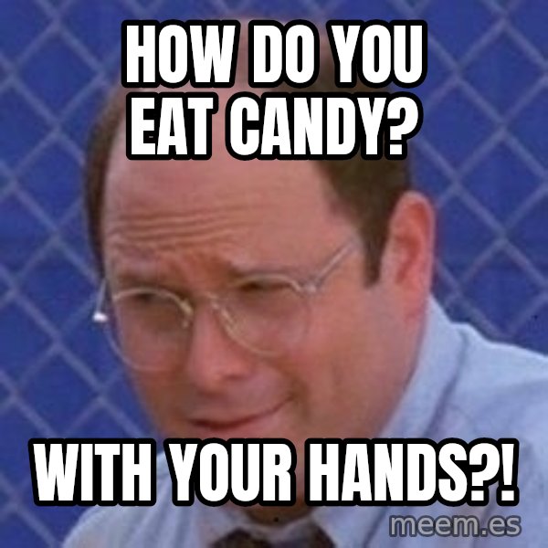 George Costanza meme: How do you eat candy? / with your hands?!