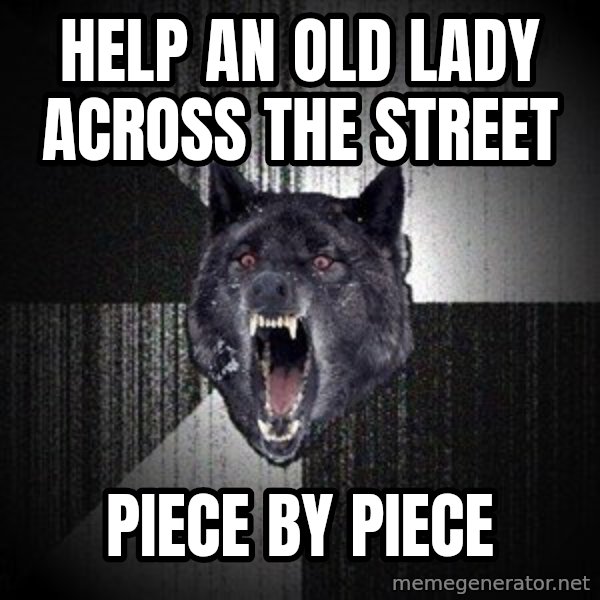 Insanity Wolf meme: Help an old lady across the street / piece by piece