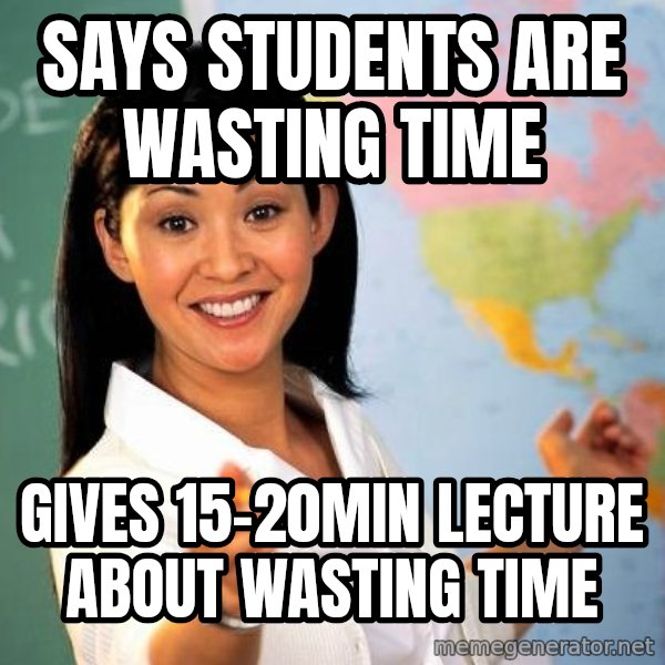 Unhelpful High School Teacher meme: SAYS STUDENTS ARE WASTING TIME / GIVES 15-20MIN LECTURE about wasting time