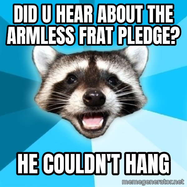 Lame Pun Coon meme: did u hear about the armless frat pledge? / he couldn't hang