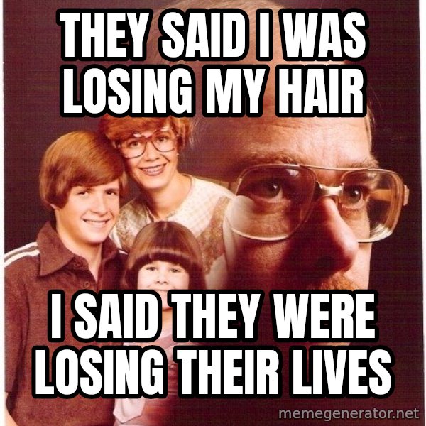 Vengeance Dad meme: they said i was losing my hair / i said they were losing their lives