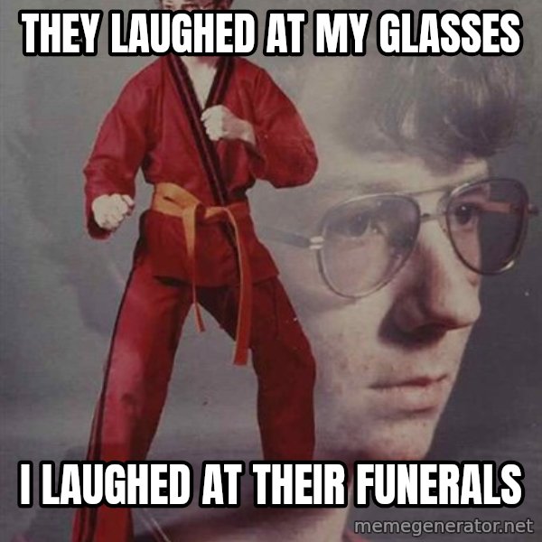 PTSD Karate Kyle meme: They laughed at my glasses / i laughed at their funerals
