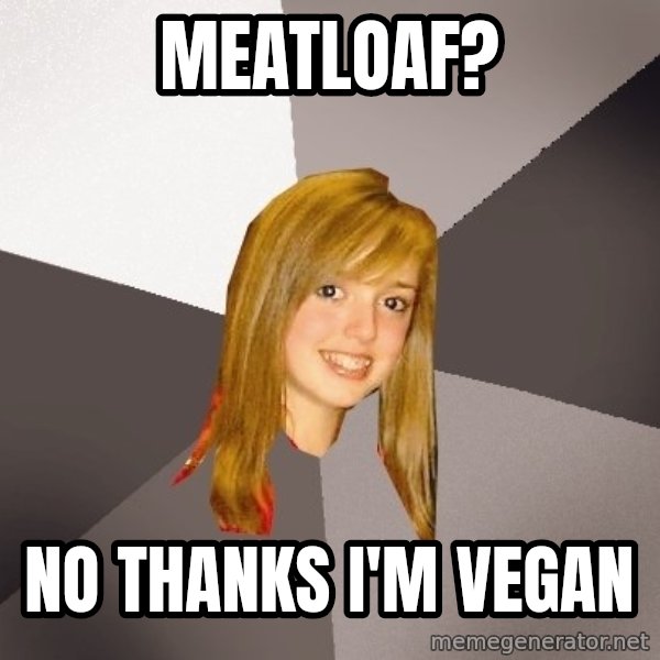 Musically Oblivious 8th Grader meme: meatloaf? / no thanks i'm vegan